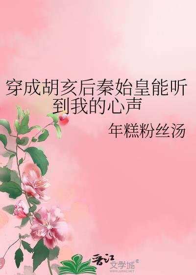 穿成胡亥后秦始皇能听到我的心声